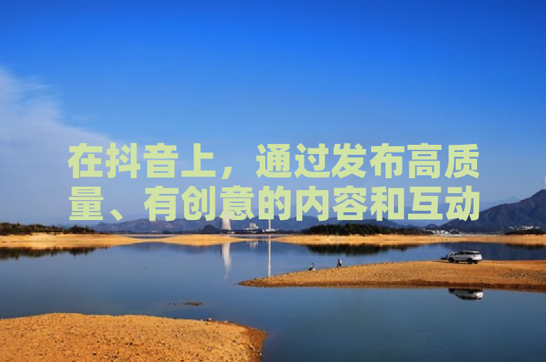 在抖音上，通过发布高质量、有创意的内容和互动，可以吸引100个赞。