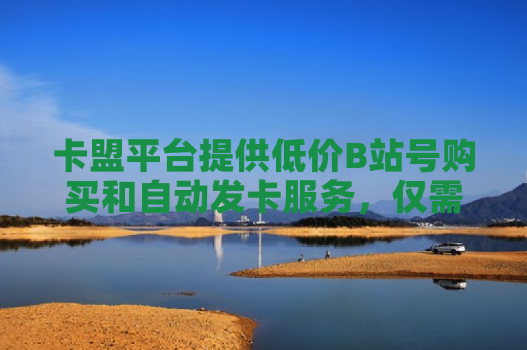 卡盟平台提供低价B站号购买和自动发卡服务，仅需1元即可充值60快币。