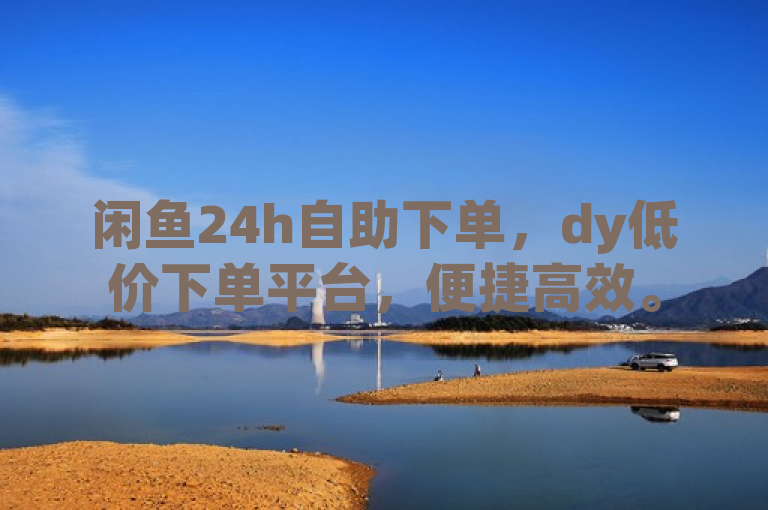 闲鱼24h自助下单，dy低价下单平台，便捷高效。
