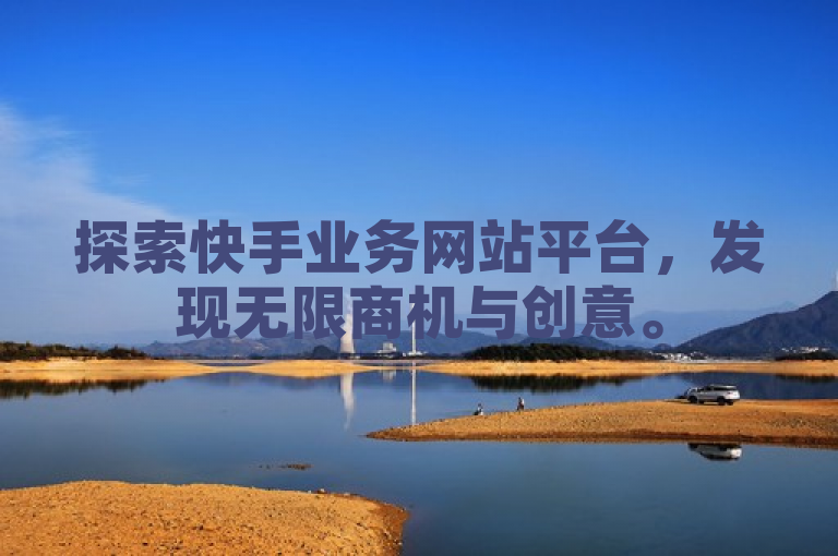 探索快手业务网站平台，发现无限商机与创意。