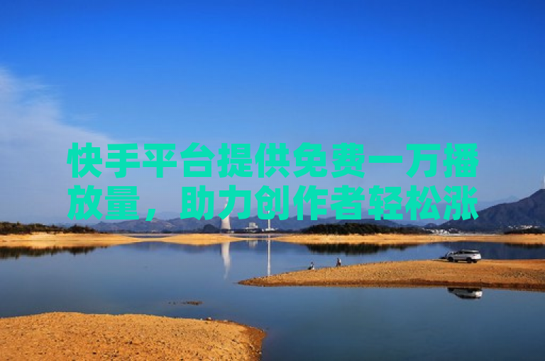 快手平台提供免费一万播放量，助力创作者轻松涨粉丝。