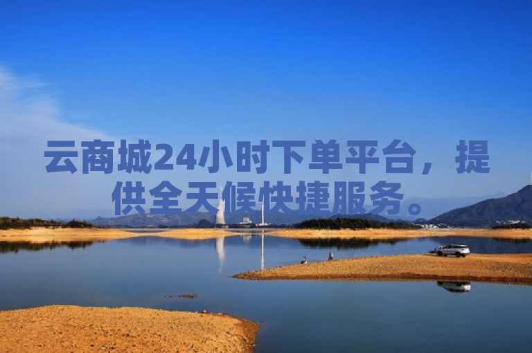云商城24小时下单平台，提供全天候快捷服务。
