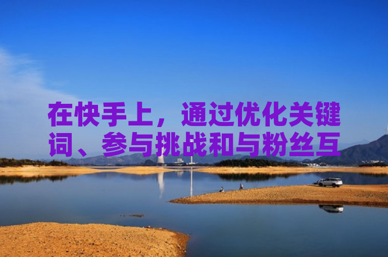 在快手上，通过优化关键词、参与挑战和与粉丝互动可免费提高作品曝光率。