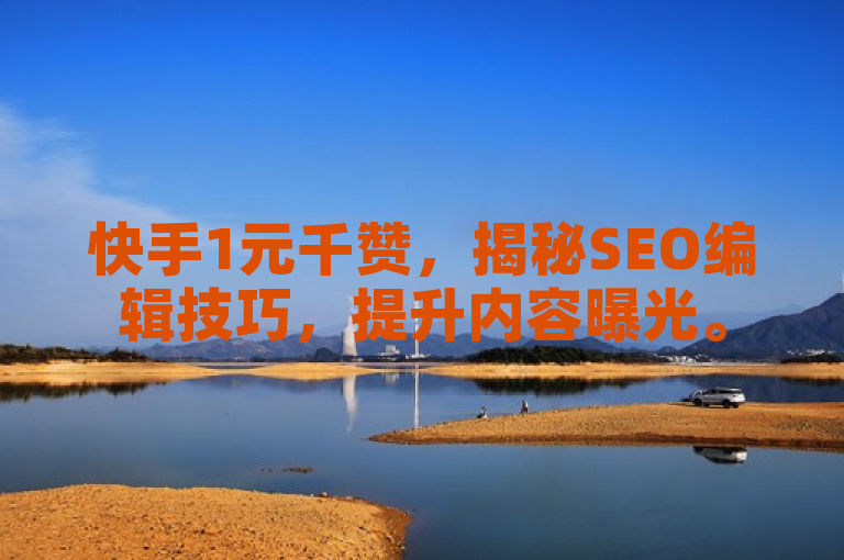 快手1元千赞，揭秘SEO编辑技巧，提升内容曝光。
