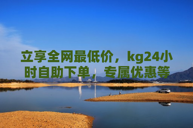 立享全网最低价，kg24小时自助下单，专属优惠等你来抢！