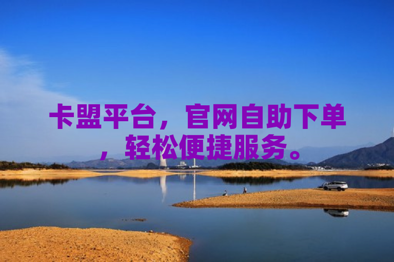 卡盟平台，官网自助下单，轻松便捷服务。