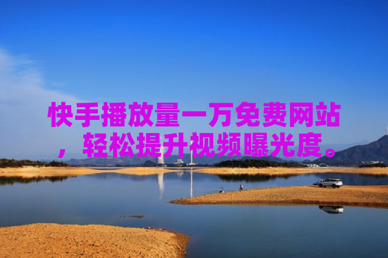 快手播放量一万免费网站，轻松提升视频曝光度。