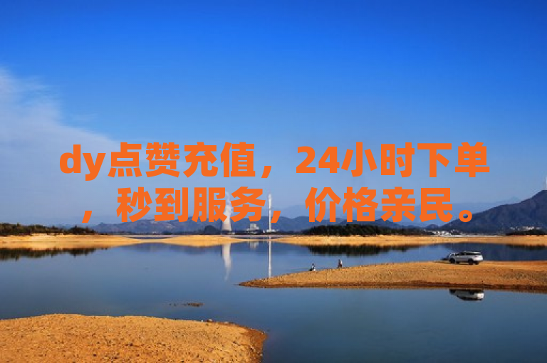 dy点赞充值，24小时下单，秒到服务，价格亲民。