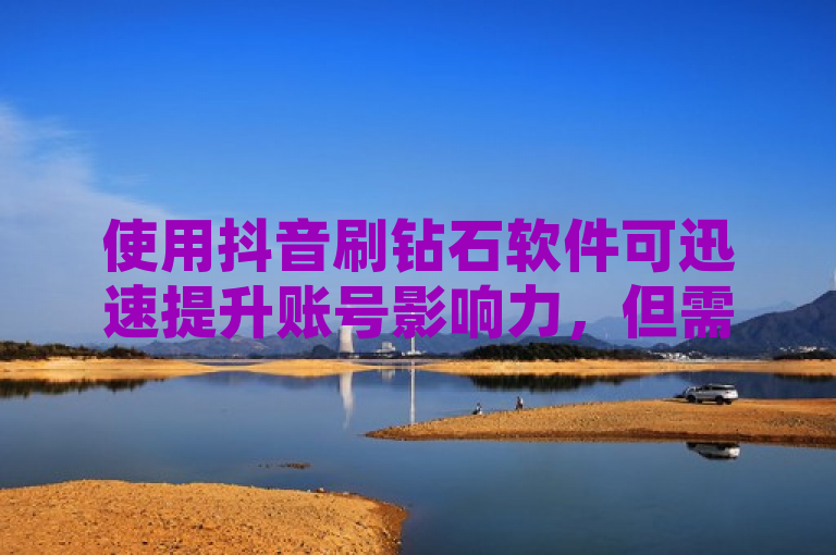 使用抖音刷钻石软件可迅速提升账号影响力，但需谨慎选择安全可靠的工具。