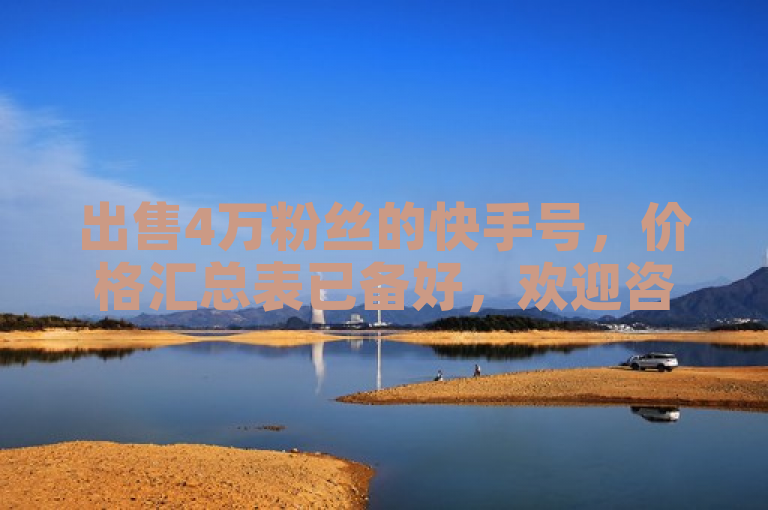 出售4万粉丝的快手号，价格汇总表已备好，欢迎咨询。
