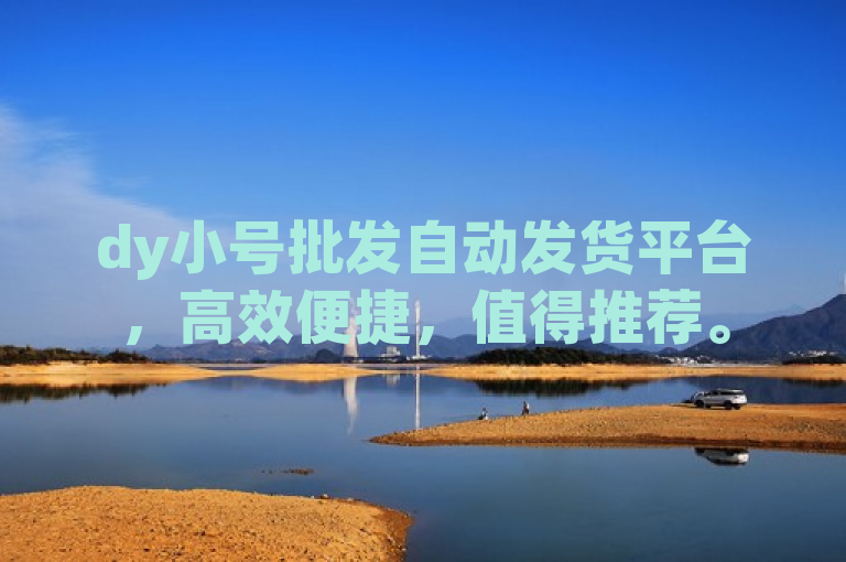 dy小号批发自动发货平台，高效便捷，值得推荐。