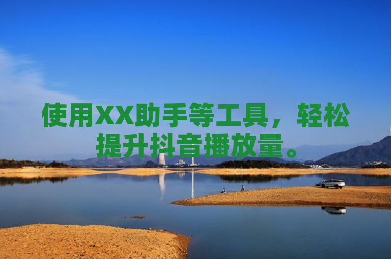 使用XX助手等工具，轻松提升抖音播放量。