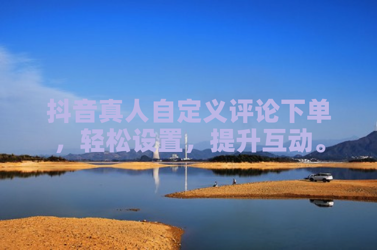 抖音真人自定义评论下单，轻松设置，提升互动。
