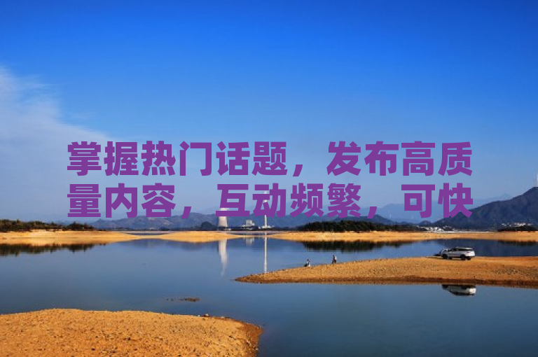 掌握热门话题，发布高质量内容，互动频繁，可快速吸引1000粉丝。