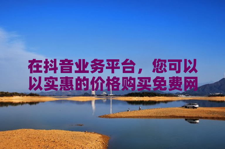 在抖音业务平台，您可以以实惠的价格购买免费网站在线观看人数。