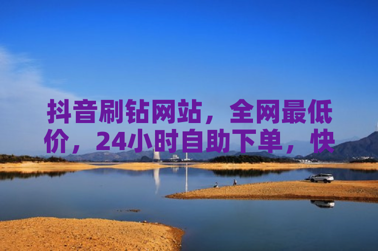 抖音刷钻网站，全网最低价，24小时自助下单，快手播放量免费。