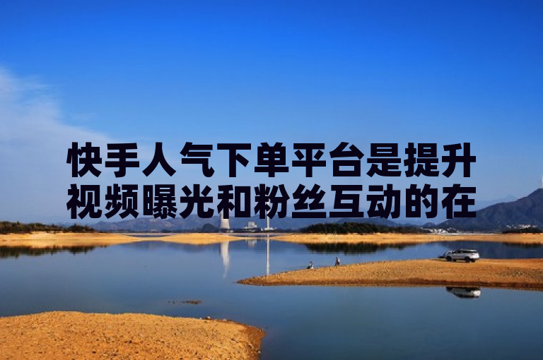 快手人气下单平台是提升视频曝光和粉丝互动的在线服务。