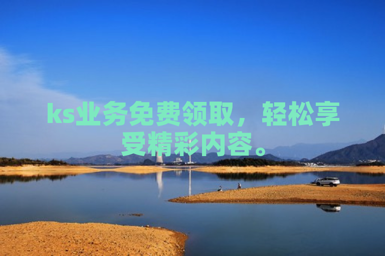 ks业务免费领取，轻松享受精彩内容。