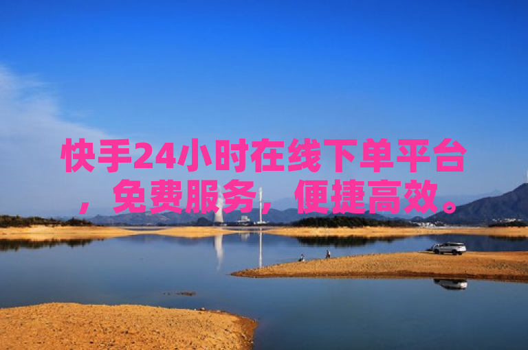 快手24小时在线下单平台，免费服务，便捷高效。