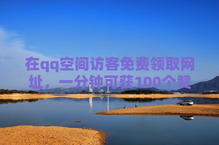 在qq空间访客免费领取网址，一分钟可获100个赞。