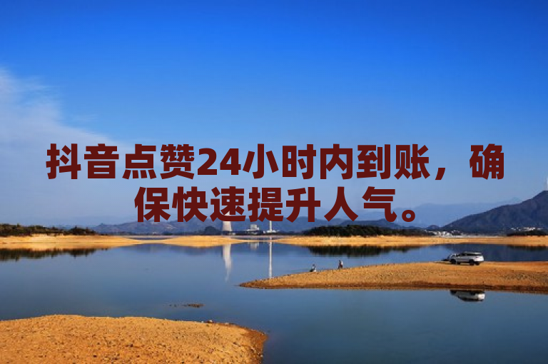 抖音点赞24小时内到账，确保快速提升人气。