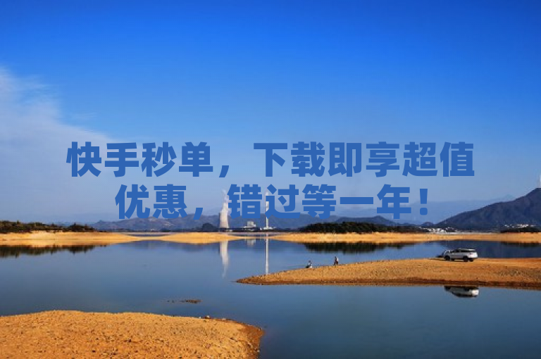 快手秒单，下载即享超值优惠，错过等一年！