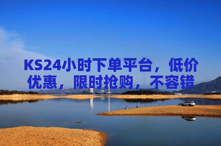 KS24小时下单平台，低价优惠，限时抢购，不容错过！