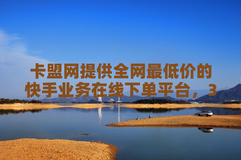 卡盟网提供全网最低价的快手业务在线下单平台，3元起售。