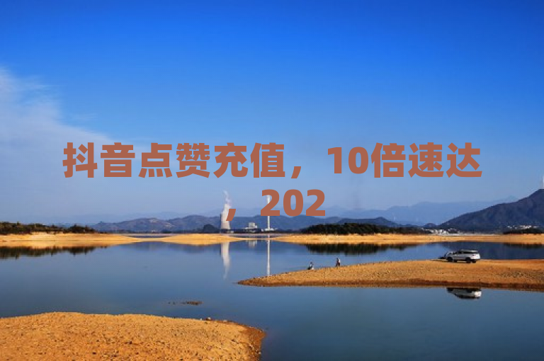抖音点赞充值，10倍速达，2025必备技巧！