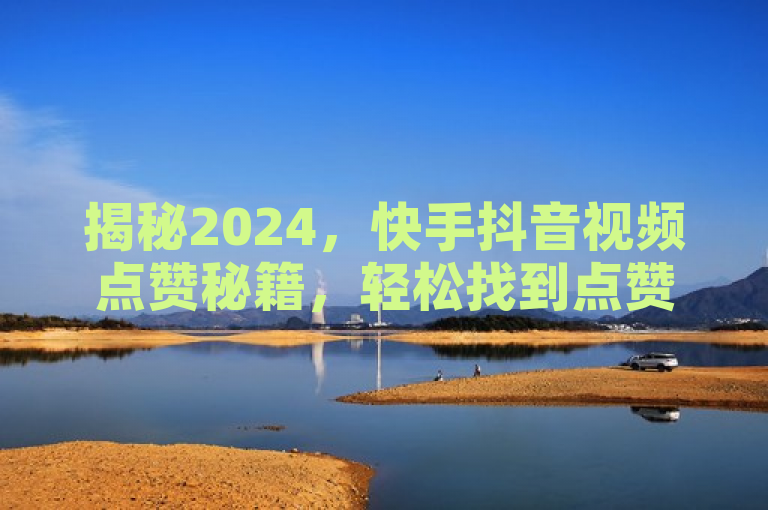 揭秘2024，快手抖音视频点赞秘籍，轻松找到点赞入口！