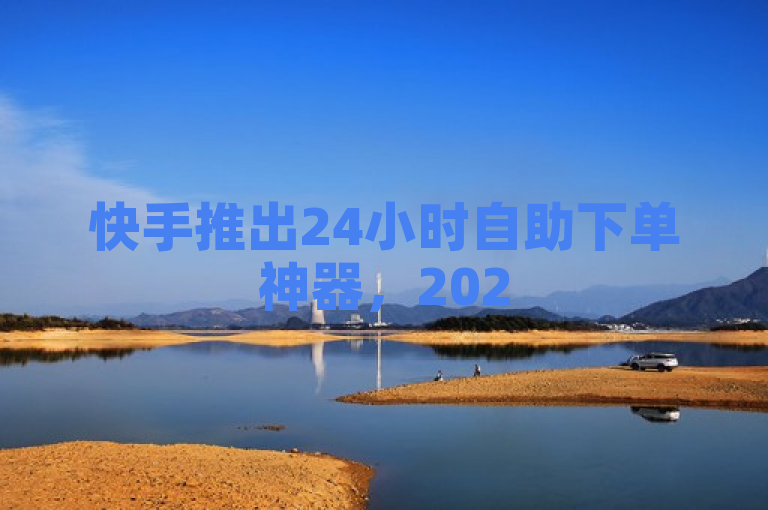 快手推出24小时自助下单神器，2025年必备新技能！