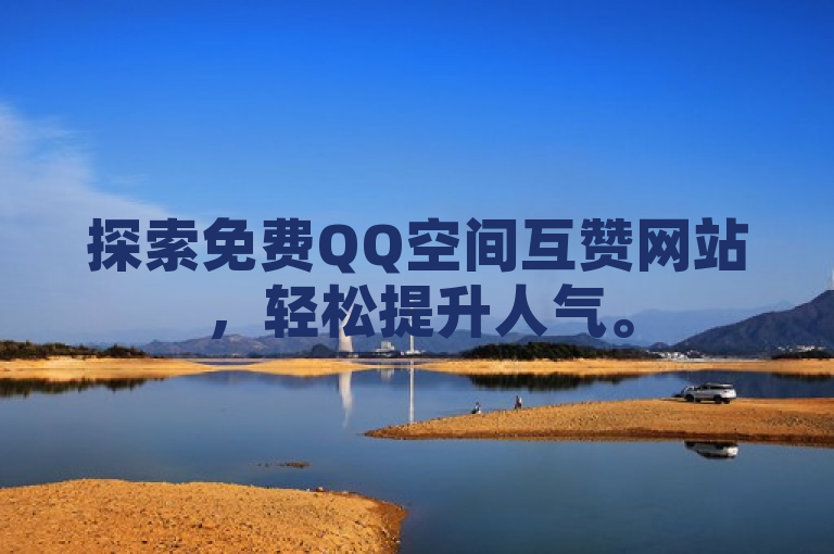 探索免费QQ空间互赞网站，轻松提升人气。