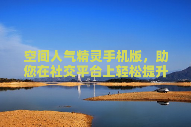 空间人气精灵手机版，助您在社交平台上轻松提升人气。