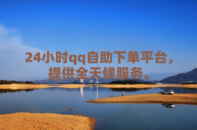 24小时qq自助下单平台，提供全天候服务。