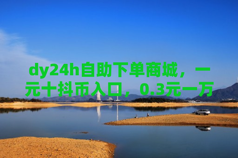 dy24h自助下单商城，一元十抖币入口，0.3元一万赞，卡盟qq业务最低价。