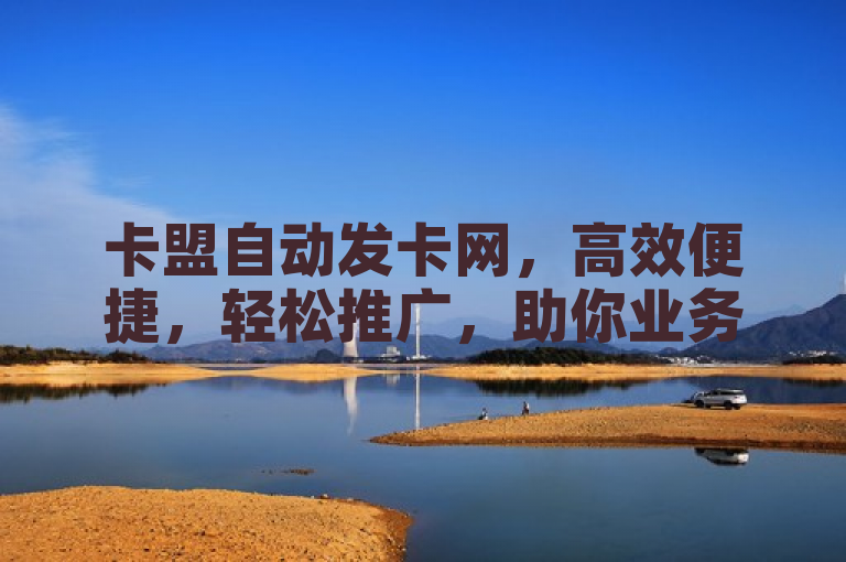 卡盟自动发卡网，高效便捷，轻松推广，助你业务腾飞。