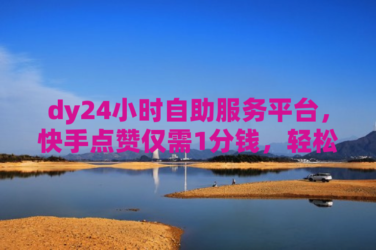 dy24小时自助服务平台，快手点赞仅需1分钱，轻松实现千赞目标。