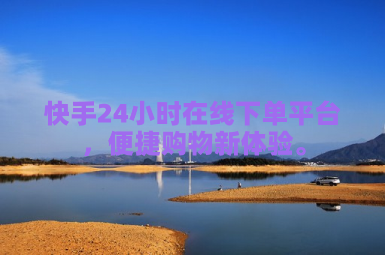 快手24小时在线下单平台，便捷购物新体验。