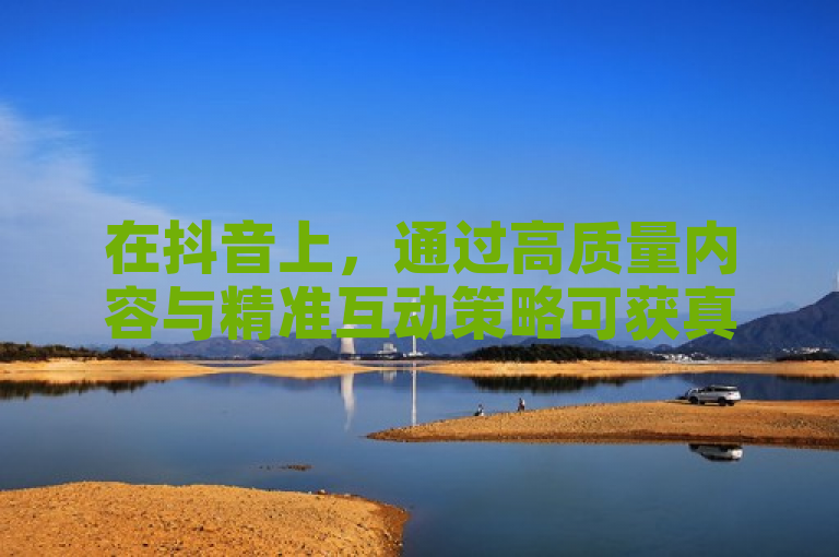 在抖音上，通过高质量内容与精准互动策略可获真实点赞，微信购买服务则需谨慎选择信誉平台。