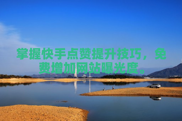 掌握快手点赞提升技巧，免费增加网站曝光度。