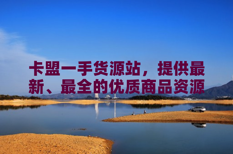 卡盟一手货源站，提供最新、最全的优质商品资源。