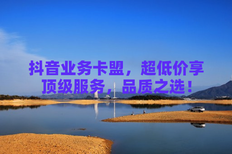 抖音业务卡盟，超低价享顶级服务，品质之选！