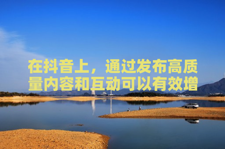 在抖音上，通过发布高质量内容和互动可以有效增加流量。