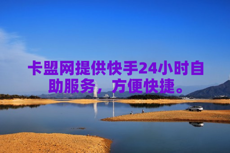 卡盟网提供快手24小时自助服务，方便快捷。