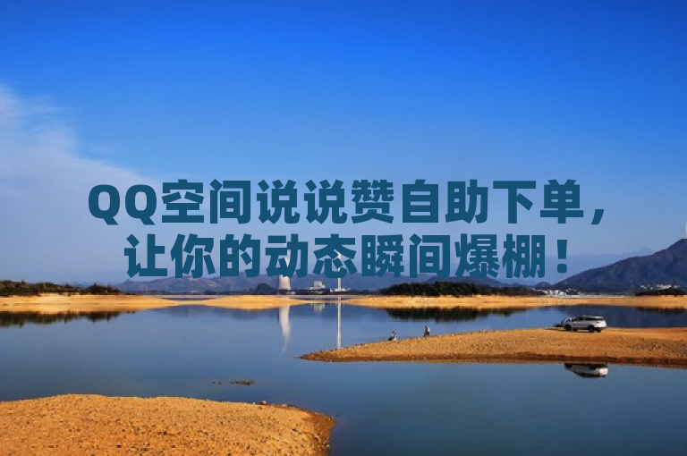 QQ空间说说赞自助下单，让你的动态瞬间爆棚！