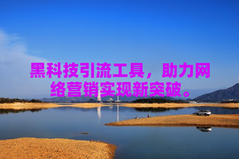 黑科技引流工具，助力网络营销实现新突破。