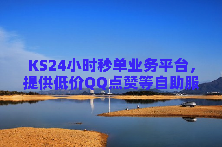 KS24小时秒单业务平台，提供低价QQ点赞等自助服务，免费且高效。