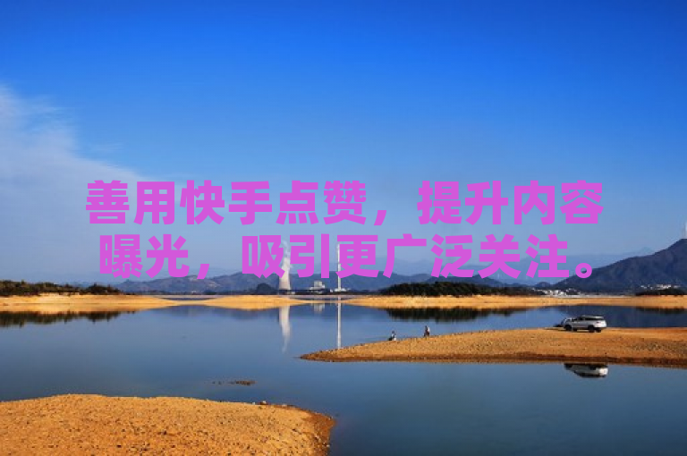 善用快手点赞，提升内容曝光，吸引更广泛关注。