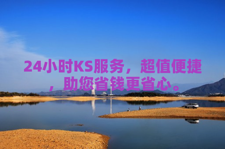 24小时KS服务，超值便捷，助您省钱更省心。