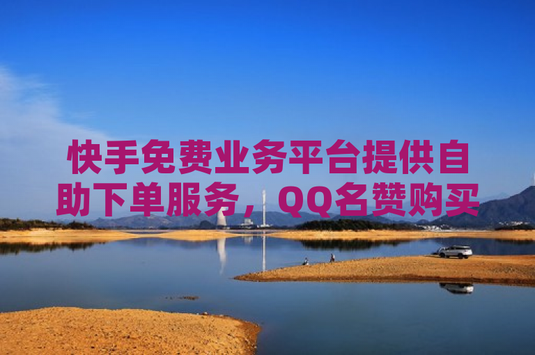 快手免费业务平台提供自助下单服务，QQ名赞购买入口，卡盟排行榜前十。